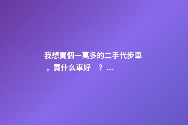 我想買個一萬多的二手代步車，買什么車好？首推了這四款,男女皆可盤！